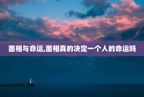 面相与命运,面相真的决定一个人的命运吗