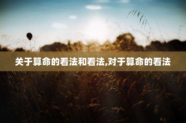 关于算命的看法和看法,对于算命的看法