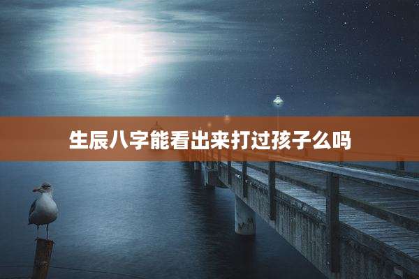 生辰八字能看出来打过孩子么吗