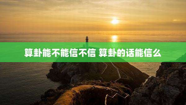 算卦能不能信不信 算卦的话能信么