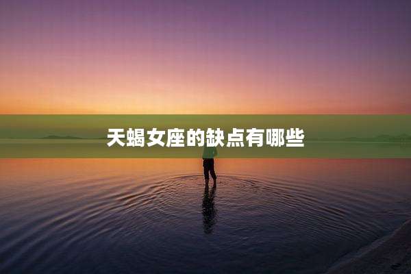 天蝎女座的缺点有哪些