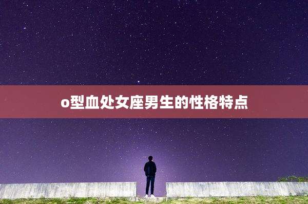 o型血处女座男生的性格特点