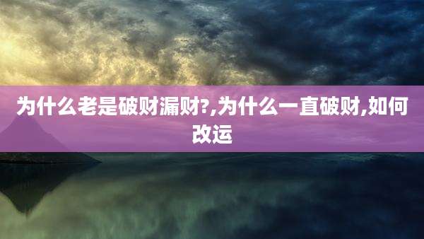 为什么老是破财漏财?,为什么一直破财,如何改运