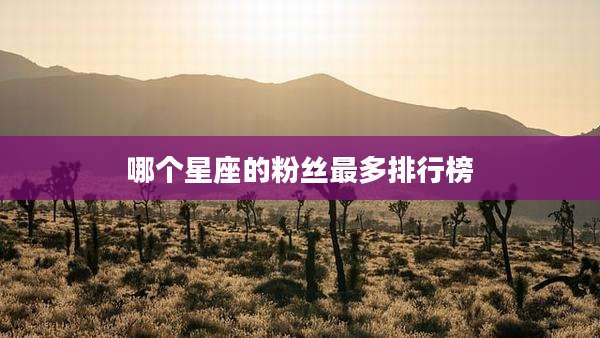 哪个星座的粉丝最多排行榜