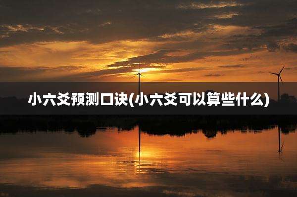 小六爻预测口诀(小六爻可以算些什么)