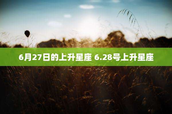 6月27日的上升星座 6.28号上升星座