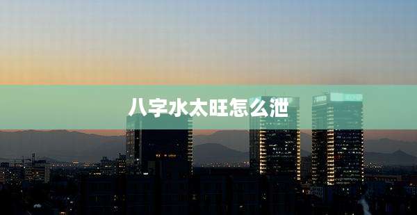 八字水太旺怎么泄