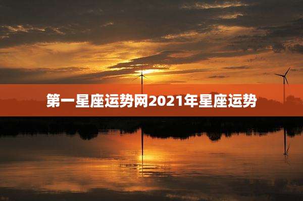 第一星座运势网2021年星座运势
