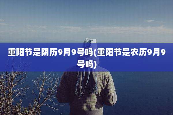 重阳节是阴历9月9号吗(重阳节是农历9月9号吗)