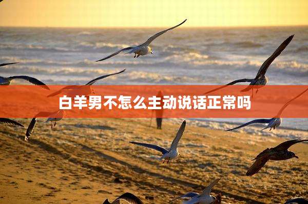白羊男不怎么主动说话正常吗
