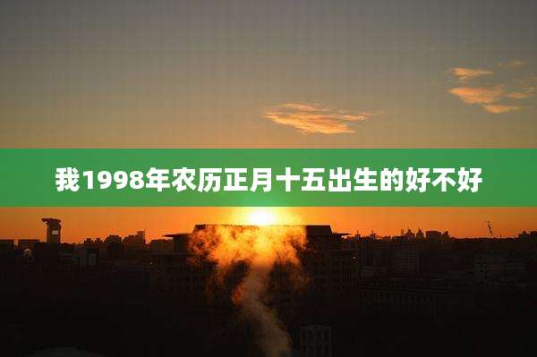 我1998年农历正月十五出生的好不好
