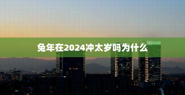 兔年在2024冲太岁吗为什么