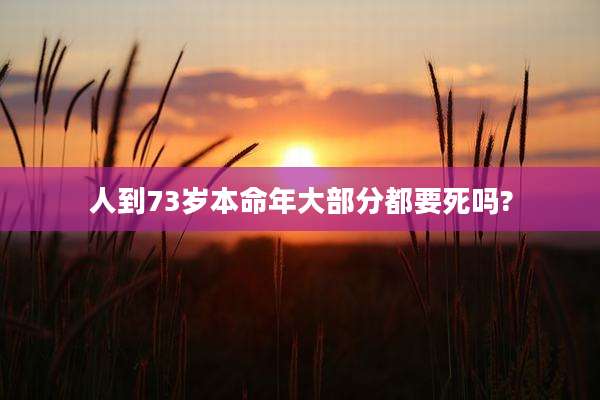 人到73岁本命年大部分都要死吗?