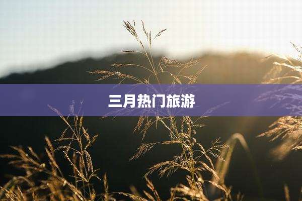 三月热门旅游