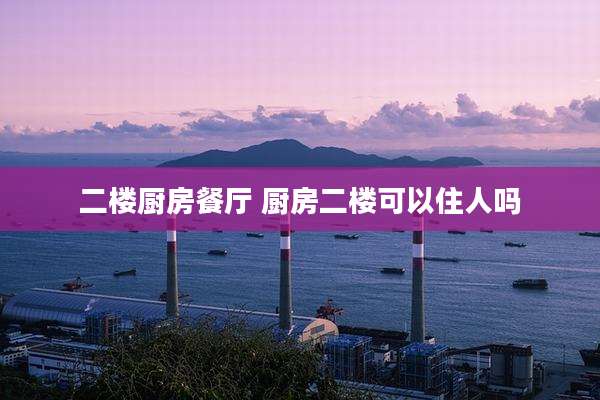 二楼厨房餐厅 厨房二楼可以住人吗