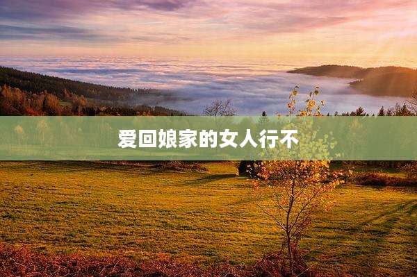 爱回娘家的女人行不