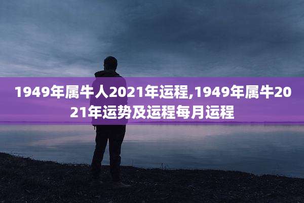 1949年属牛人2021年运程,1949年属牛2021年运势及运程每月运程