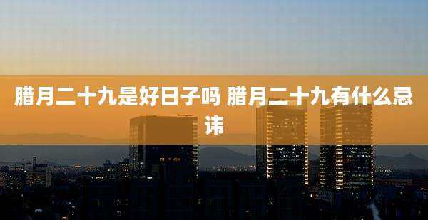 腊月二十九是好日子吗 腊月二十九有什么忌讳