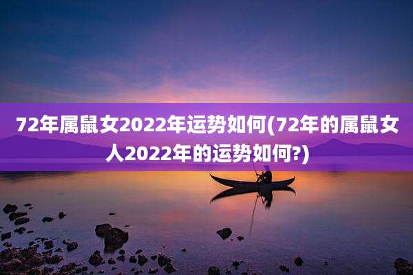 72年属鼠女2022年运势如何(72年的属鼠女人2022年的运势如何?)