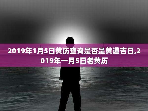 2019年1月5日黄历查询是否是黄道吉日,2019年一月5日老黄历