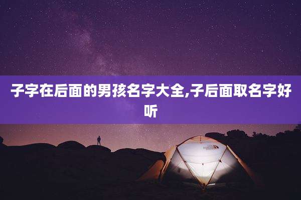 子字在后面的男孩名字大全,子后面取名字好听