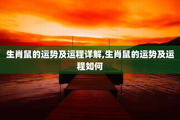 生肖鼠的运势及运程详解,生肖鼠的运势及运程如何