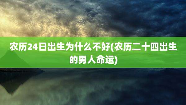 农历24日出生为什么不好(农历二十四出生的男人命运)
