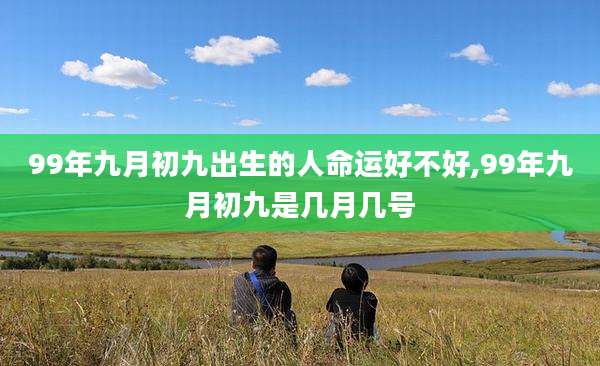99年九月初九出生的人命运好不好,99年九月初九是几月几号