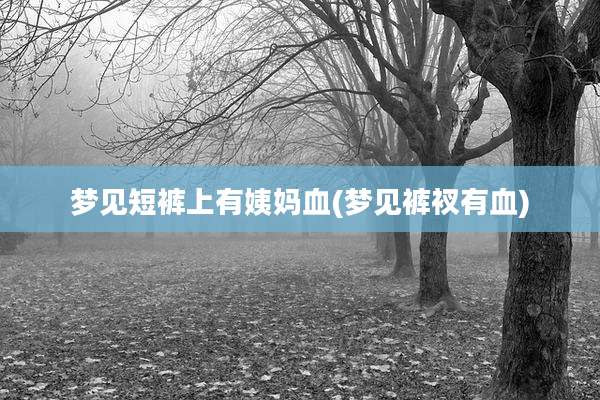 梦见短裤上有姨妈血(梦见裤衩有血)