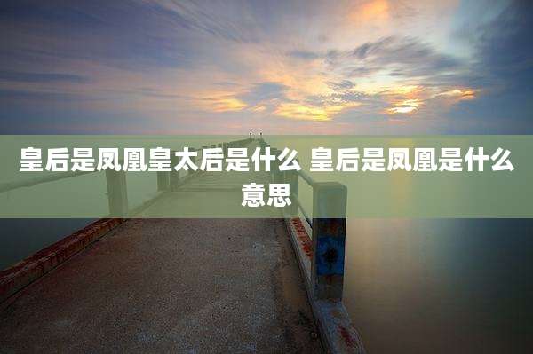 皇后是凤凰皇太后是什么 皇后是凤凰是什么意思