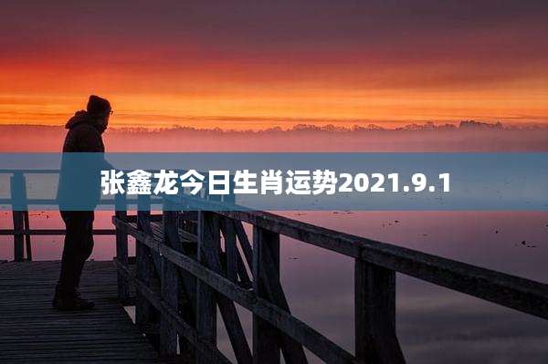 张鑫龙今日生肖运势2021.9.1