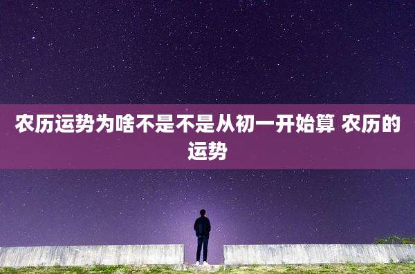 农历运势为啥不是不是从初一开始算 农历的运势