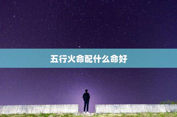 五行火命配什么命好