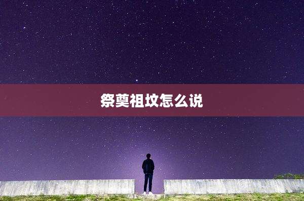 祭奠祖坟怎么说