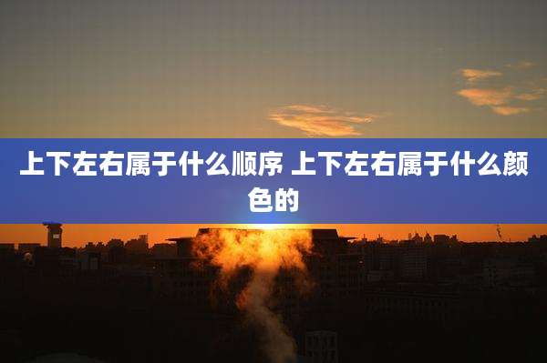 上下左右属于什么顺序 上下左右属于什么颜色的