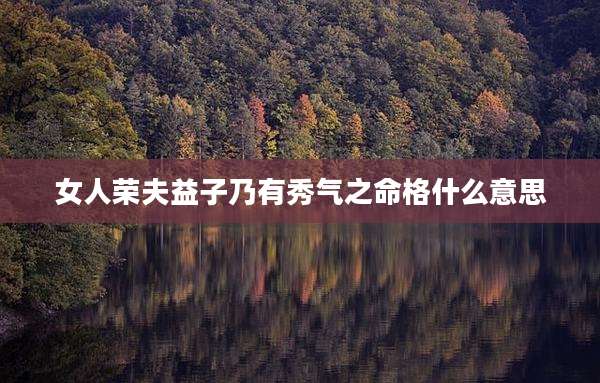 女人荣夫益子乃有秀气之命格什么意思