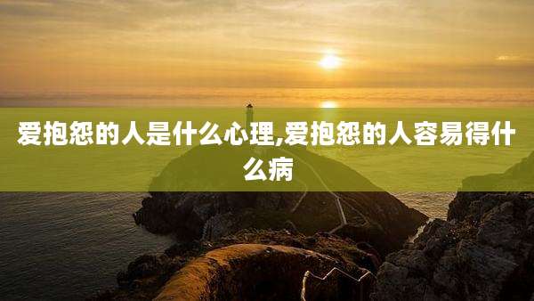 爱抱怨的人是什么心理,爱抱怨的人容易得什么病