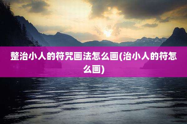 整治小人的符咒画法怎么画(治小人的符怎么画)