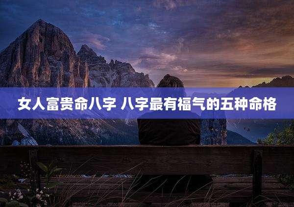女人富贵命八字 八字最有福气的五种命格