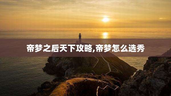 帝梦之后天下攻略,帝梦怎么选秀