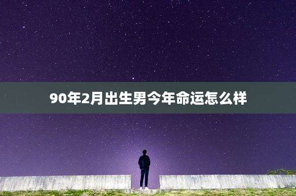 90年2月出生男今年命运怎么样