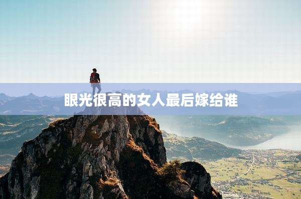 眼光很高的女人最后嫁给谁