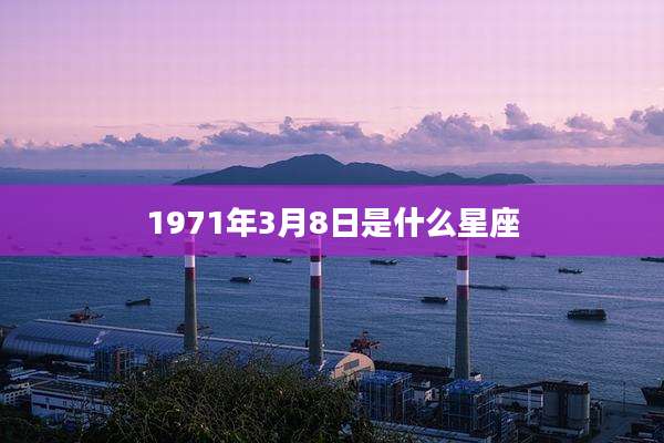 1971年3月8日是什么星座