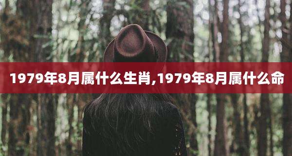 1979年8月属什么生肖,1979年8月属什么命