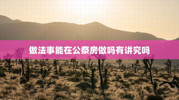 做法事能在公祭房做吗有讲究吗