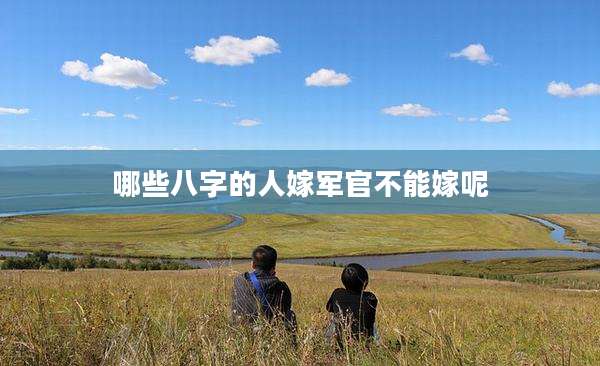 哪些八字的人嫁军官不能嫁呢