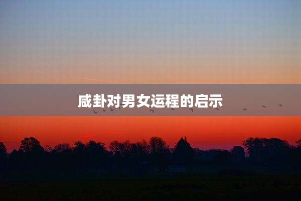 咸卦对男女运程的启示