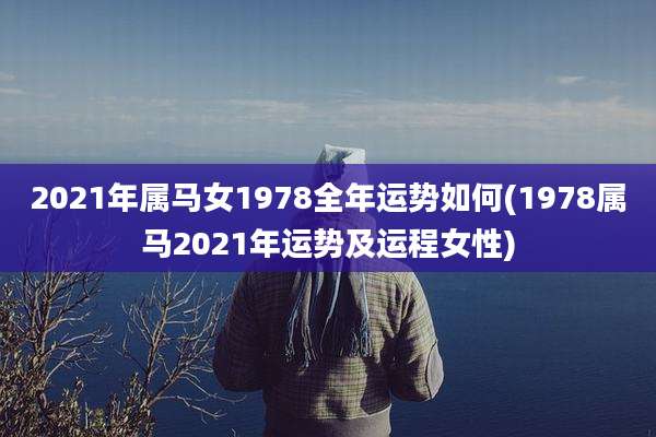 2021年属马女1978全年运势如何(1978属马2021年运势及运程女性)