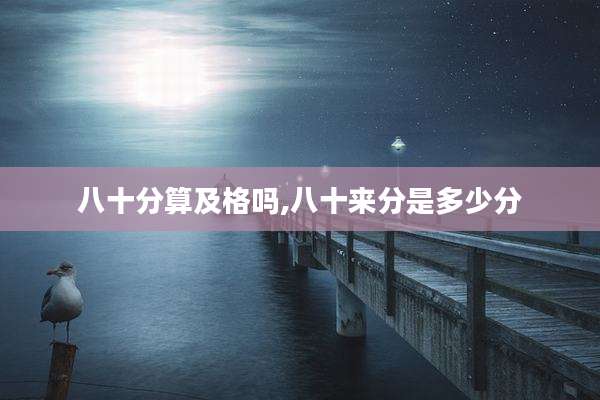 八十分算及格吗,八十来分是多少分