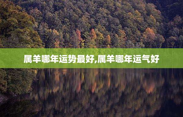属羊哪年运势最好,属羊哪年运气好